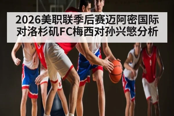 2026美职联季后赛迈阿密国际对洛杉矶FC梅西对孙兴慜分析