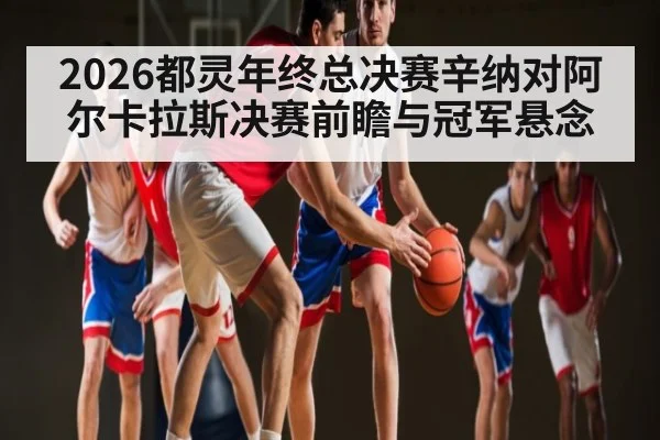 2026都灵年终总决赛辛纳对阿尔卡拉斯决赛前瞻与冠军悬念