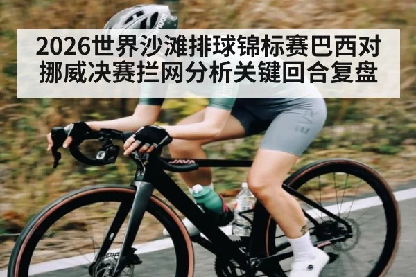 2026世界沙滩排球锦标赛巴西对挪威决赛拦网分析关键回合复盘