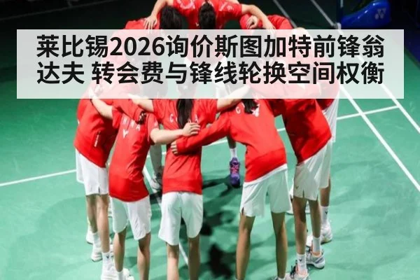 莱比锡2026询价斯图加特前锋翁达夫 转会费与锋线轮换空间权衡