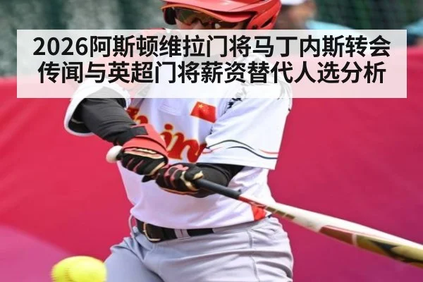 2026阿斯顿维拉门将马丁内斯转会传闻与英超门将薪资替代人选分析